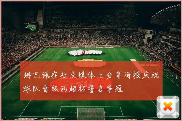 姆巴佩在社交媒体上分享海报庆祝球队晋级西超杯誓言争冠