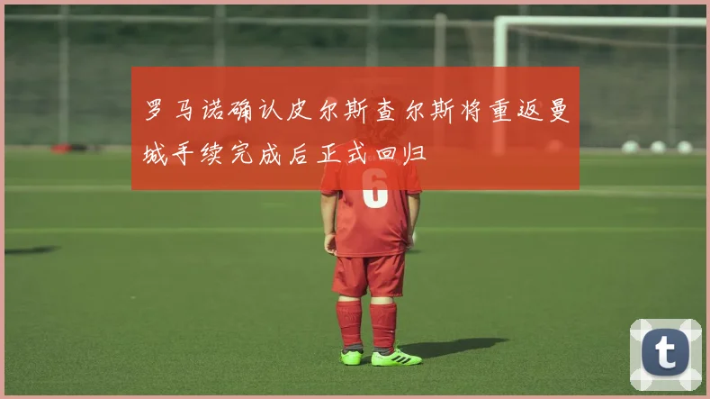 罗马诺确认皮尔斯查尔斯将重返曼城手续完成后正式回归