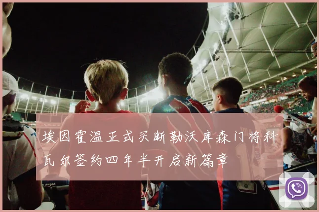 埃因霍温正式买断勒沃库森门将科瓦尔签约四年半开启新篇章