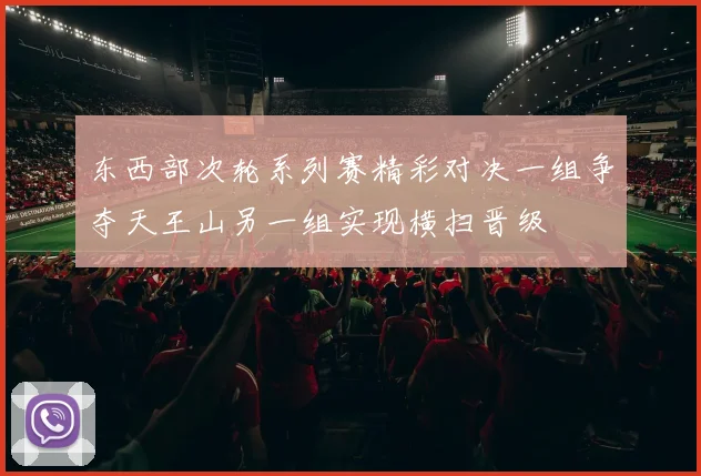 东西部次轮系列赛精彩对决一组争夺天王山另一组实现横扫晋级