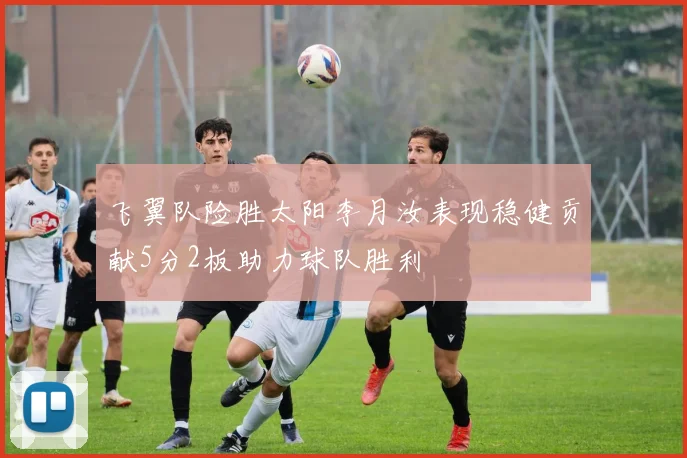 飞翼队险胜太阳李月汝表现稳健贡献5分2板助力球队胜利