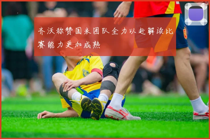 齐沃称赞国米团队全力以赴解读比赛能力更加成熟