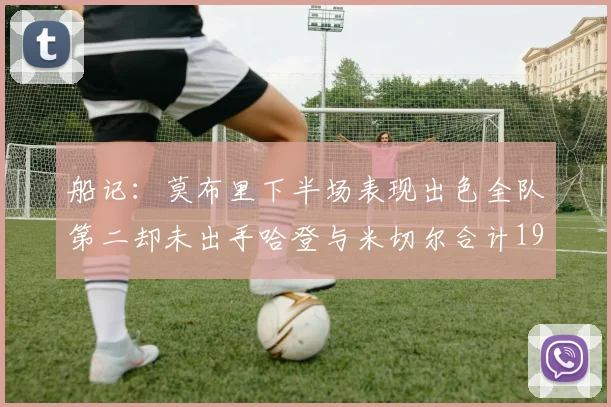 船记：莫布里下半场表现出色全队第二却未出手哈登与米切尔合计19次出手分析