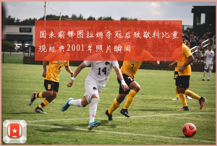 国米前锋图拉姆夺冠后致敬科比重现经典2001年照片瞬间