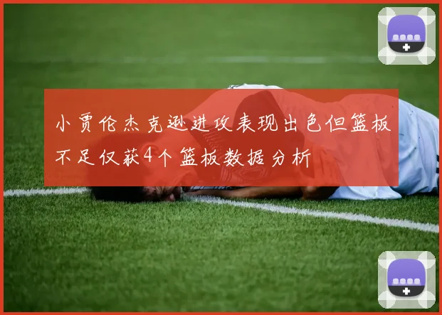 小贾伦杰克逊进攻表现出色但篮板不足仅获4个篮板数据分析