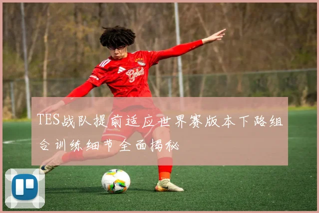TES战队提前适应世界赛版本下路组合训练细节全面揭秘
