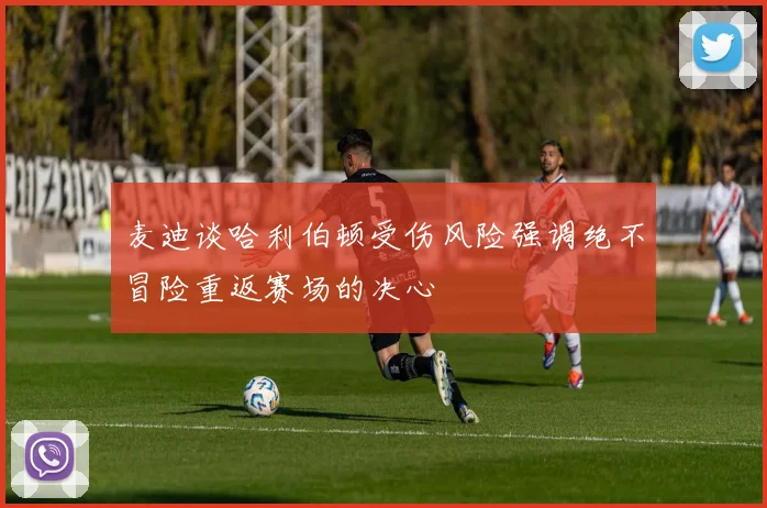 麦迪谈哈利伯顿受伤风险强调绝不冒险重返赛场的决心