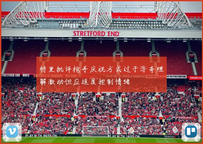 特里批评枪手庆祝方式过于浮夸理解激动但应适度控制情绪