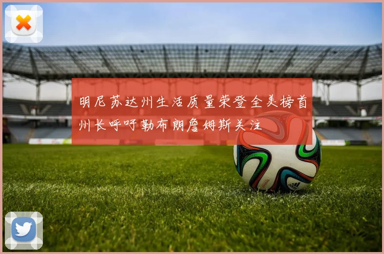 明尼苏达州生活质量荣登全美榜首州长呼吁勒布朗詹姆斯关注