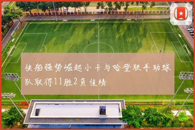快船强势崛起小卡与哈登联手助球队取得11胜2负佳绩
