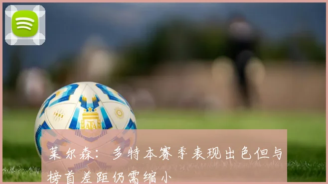 莱尔森：多特本赛季表现出色但与榜首差距仍需缩小