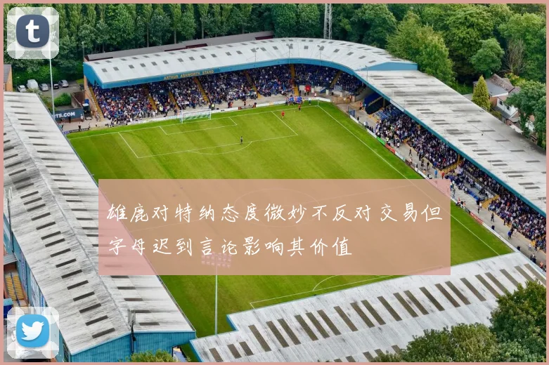 雄鹿对特纳态度微妙不反对交易但字母迟到言论影响其价值