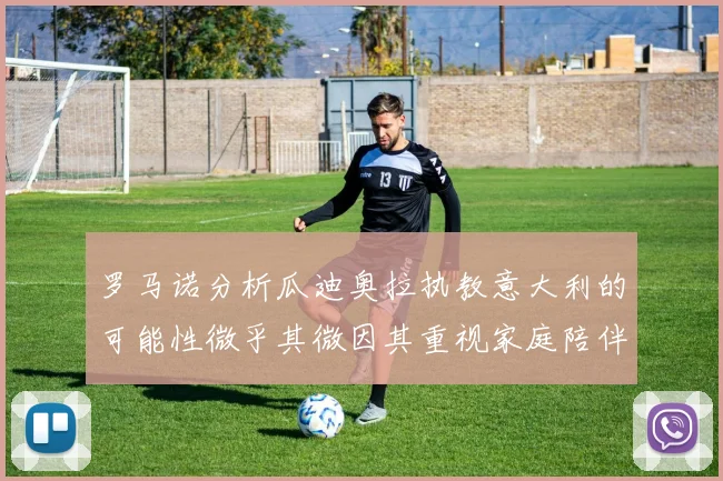 罗马诺分析瓜迪奥拉执教意大利的可能性微乎其微因其重视家庭陪伴