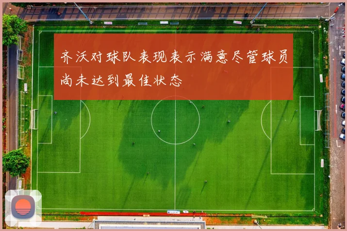 齐沃对球队表现表示满意尽管球员尚未达到最佳状态