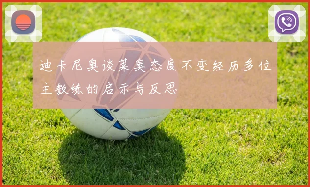 迪卡尼奥谈莱奥态度不变经历多位主教练的启示与反思