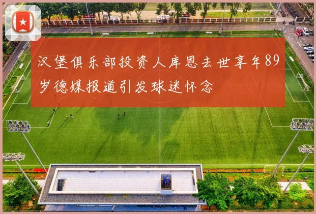 汉堡俱乐部投资人库恩去世享年89岁德媒报道引发球迷怀念