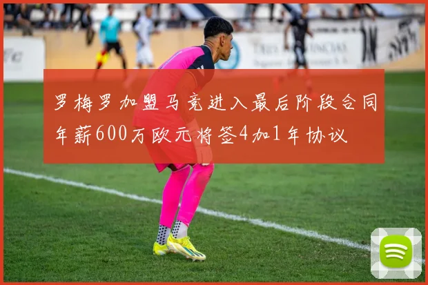 罗梅罗加盟马竞进入最后阶段合同年薪600万欧元将签4加1年协议