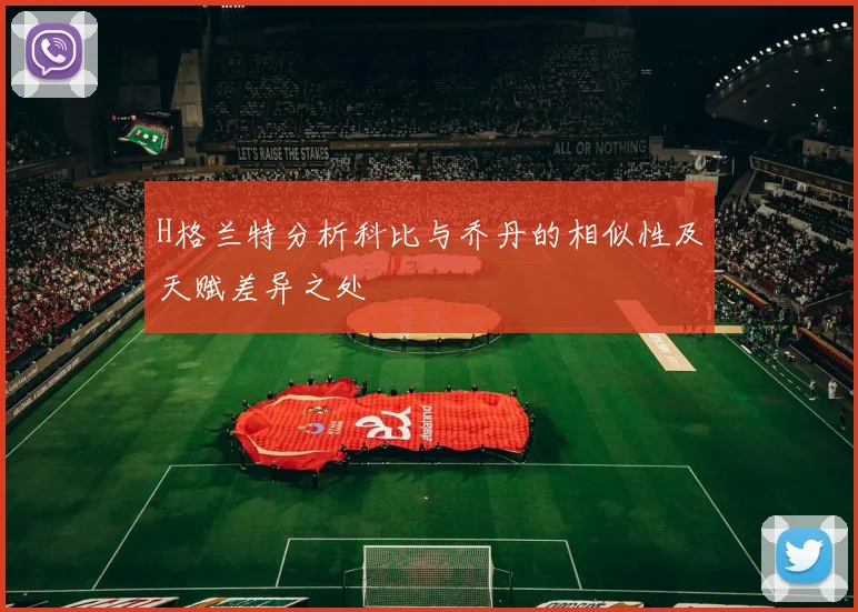 H格兰特分析科比与乔丹的相似性及天赋差异之处