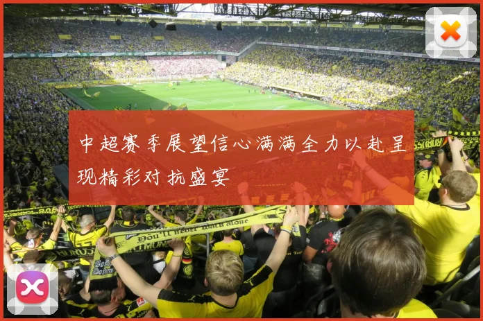 中超赛季展望信心满满全力以赴呈现精彩对抗盛宴